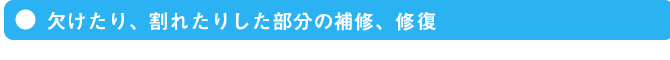 欠けたり、割れたりした部分の補修、修復